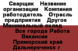 Сварщик › Название организации ­ Компания-работодатель › Отрасль предприятия ­ Другое › Минимальный оклад ­ 40 000 - Все города Работа » Вакансии   . Приморский край,Дальнереченск г.